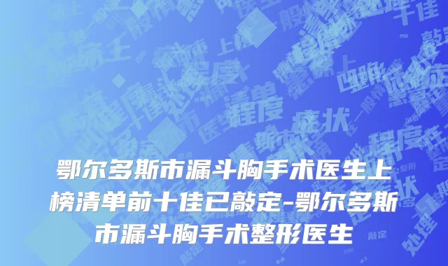 鄂尔多斯市漏斗胸手术医生上榜清单前十佳已敲定-鄂尔多斯市漏斗胸手术整形医生
