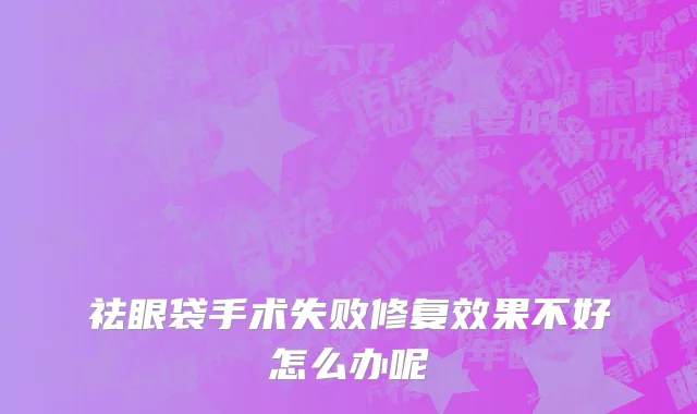 祛眼袋手术失败修复效果不好怎么办呢