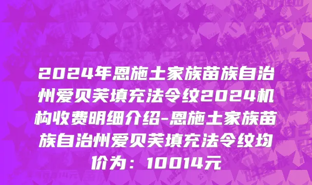 2024年恩施土家族苗族自治州爱贝芙填充法令纹2024机构收费明细介绍-恩施土家族苗族自治州爱贝芙填充法令纹均价为：10014元