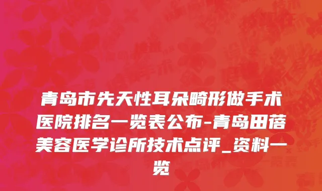 青岛市先天性耳朵畸形做手术医院排名一览表公布-青岛田蓓美容医学诊所技术点评_资料一览