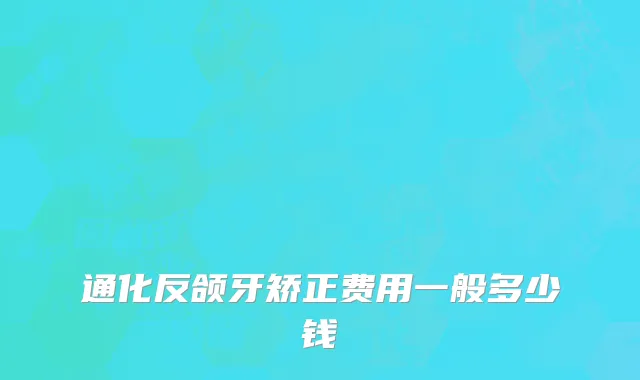 通化反颌牙矫正费用一般多少钱