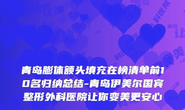青岛膨体额头填充在榜清单前10名归纳总结-青岛伊美尔国宾整形外科医院让你变美更安心