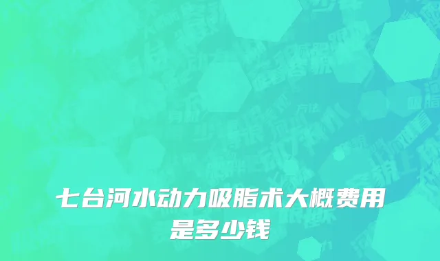 七台河水动力吸脂术大概费用是多少钱