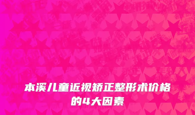本溪儿童近视矫正整形术价格的4大因素