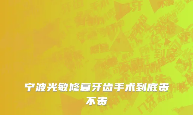 宁波光敏修复牙齿手术到底贵不贵