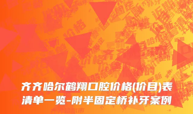 齐齐哈尔鹤翔口腔价格(价目)表清单一览-附半固定桥补牙案例