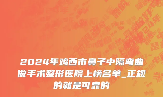 2024年鸡西市鼻子中隔弯曲做手术整形医院上榜名单_正规的就是可靠的