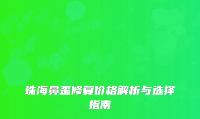 珠海鼻歪修复价格解析与选择指南