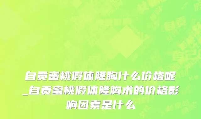 自贡蜜桃假体隆胸什么价格呢_自贡蜜桃假体隆胸术的价格影响因素是什么