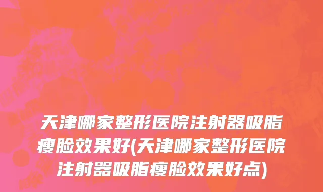 天津哪家整形医院注射器吸脂瘦脸效果好(天津哪家整形医院注射器吸脂瘦脸效果好点)