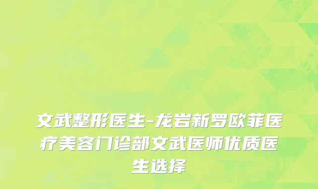 文武整形医生-龙岩新罗欧菲医疗美容门诊部文武医师优质医生选择