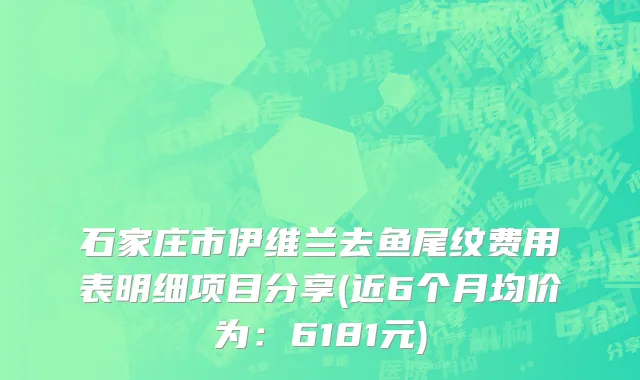石家庄市伊维兰去鱼尾纹费用表明细项目分享(近6个月均价为：6181元)