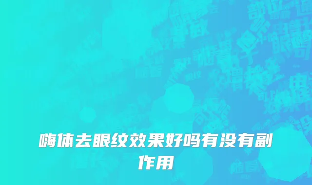 嗨体去眼纹效果好吗有没有副作用