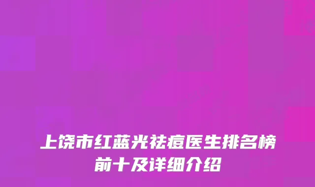 上饶市红蓝光祛痘医生排名榜前十及详细介绍