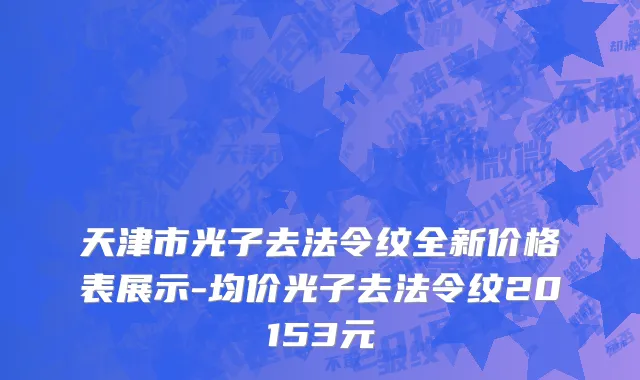 天津市光子去法令纹全新价格表展示-均价光子去法令纹20153元
