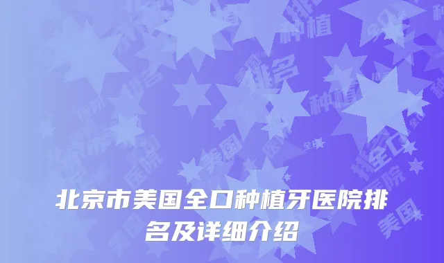 北京市美国全口种植牙医院排名及详细介绍