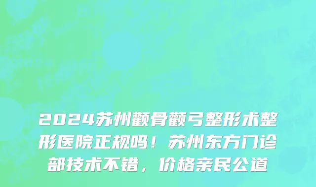 2024苏州颧骨颧弓整形术整形医院正规吗!苏州东方门诊部技术不错,价格亲民公道