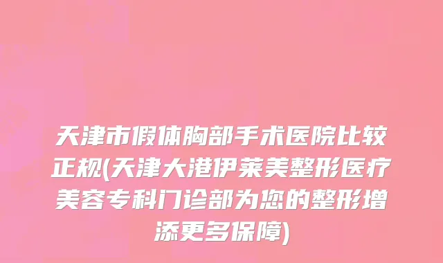 天津市假体胸部手术医院比较正规(天津大港伊莱美整形医疗美容专科门诊部为您的整形增添更多保障)