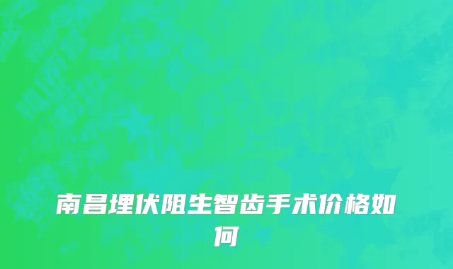 南昌埋伏阻生智齿手术价格如何