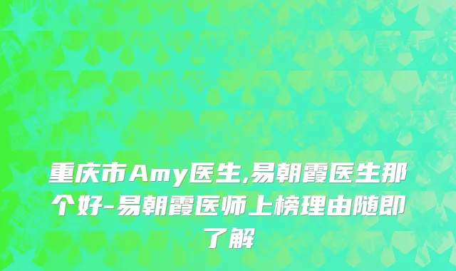 重庆市Amy医生,易朝霞医生那个好-易朝霞医师上榜理由随即了解