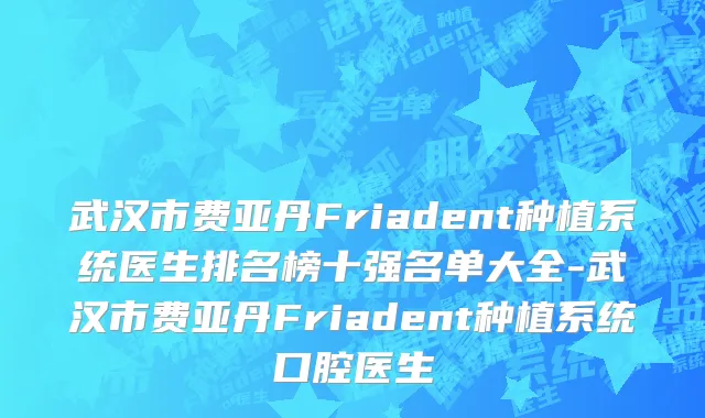 武汉市费亚丹Friadent种植系统医生排名榜十强名单大全-武汉市费亚丹Friadent种植系统口腔医生