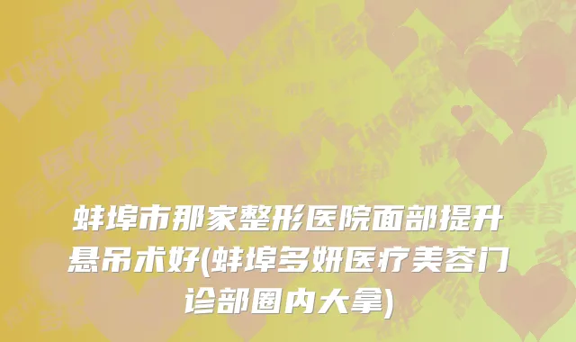 蚌埠市那家整形医院面部提升悬吊术好(蚌埠多妍医疗美容门诊部圈内大拿)