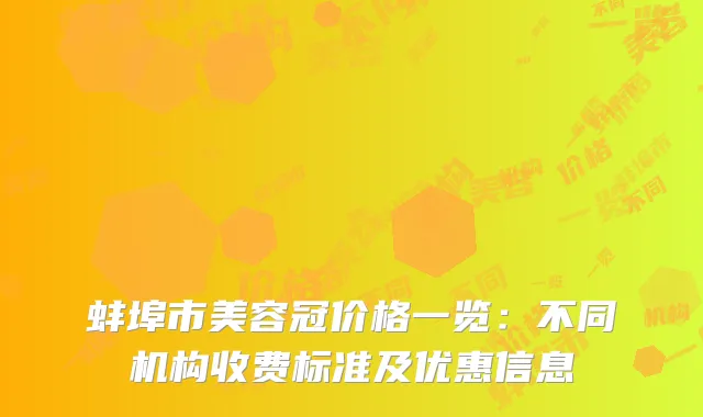蚌埠市美容冠价格一览：不同机构收费标准及优惠信息