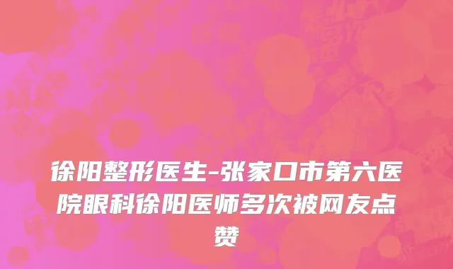 徐阳整形医生-张家口市第六医院眼科徐阳医师多次被网友点赞