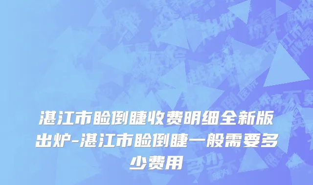 湛江市睑倒睫收费明细全新版出炉-湛江市睑倒睫一般需要多少费用
