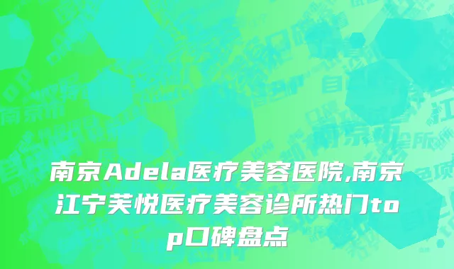 南京Adela医疗美容医院,南京江宁芙悦医疗美容诊所热门top口碑盘点