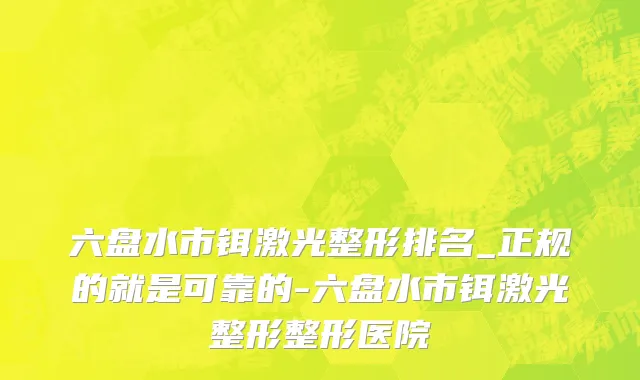 六盘水市铒激光整形排名_正规的就是可靠的-六盘水市铒激光整形整形医院