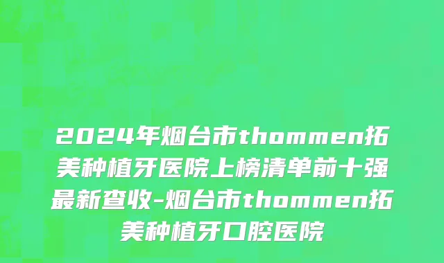 2024年烟台市thommen拓美种植牙医院上榜清单前十强最新查收-烟台市thommen拓美种植牙口腔医院