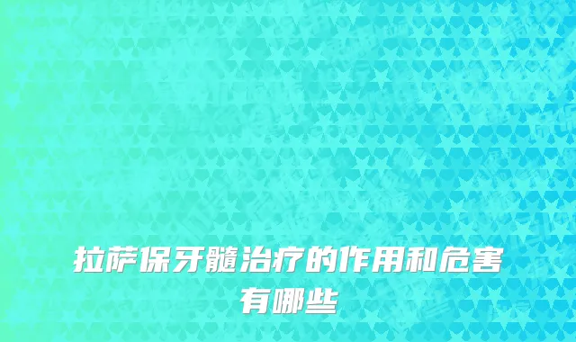 拉萨保牙髓治疗的作用和危害有哪些