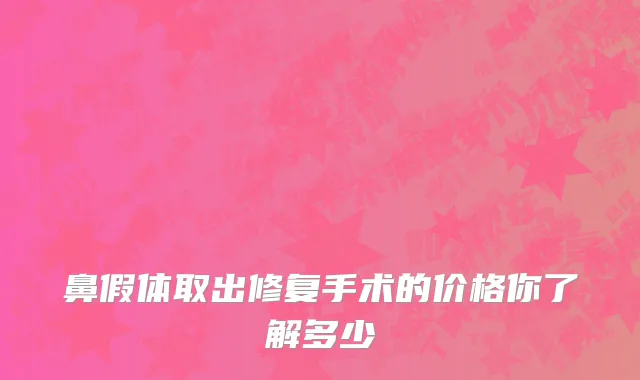 鼻假体取出修复手术的价格你了解多少