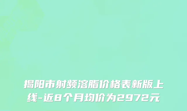 揭阳市射频溶脂价格表新版上线-近8个月均价为2972元