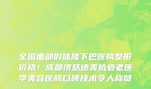 全国面部假体隆下巴医院整形价格!成都济慈德美抗衰老医学美容医院口碑技术令人称赞