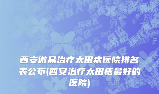西安微晶治疗太田痣医院排名表公布(西安治疗太田痣最好的医院)