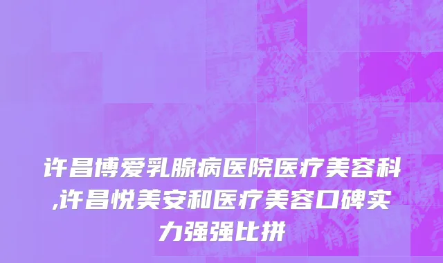 许昌博爱乳腺病医院医疗美容科,许昌悦美安和医疗美容口碑实力强强比拼