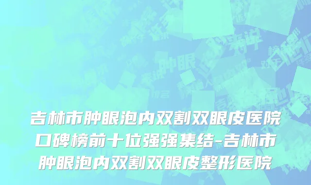 吉林市肿眼泡内双割双眼皮医院口碑榜前十位强强集结-吉林市肿眼泡内双割双眼皮整形医院