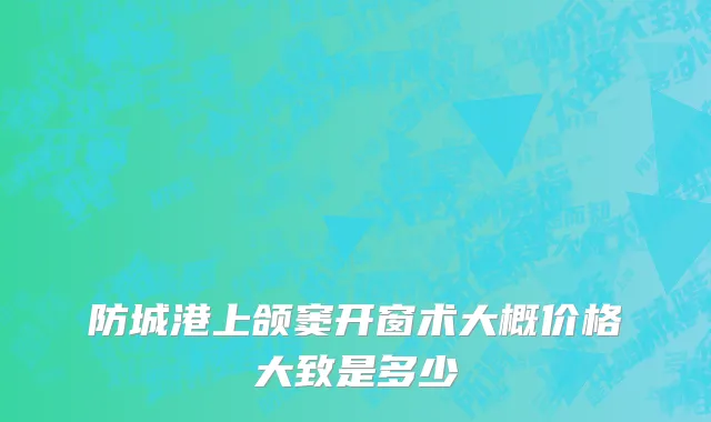 防城港上颌窦开窗术大概价格大致是多少