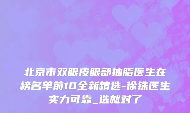北京市双眼皮眼部抽脂医生在榜名单前10全新精选-徐铢医生实力可靠_选就对了