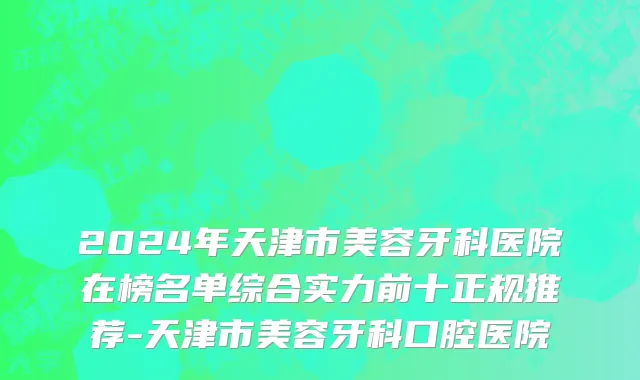 2024年天津市美容牙科医院在榜名单综合实力前十正规推荐-天津市美容牙科口腔医院