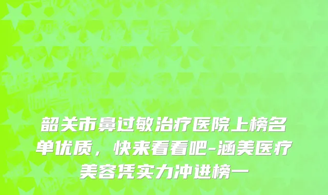 韶关市鼻过敏治疗医院上榜名单优质，快来看看吧-涵美医疗美容凭实力冲进榜一