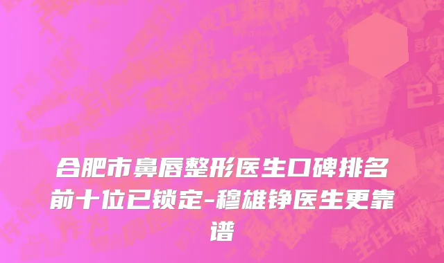 合肥市鼻唇整形医生口碑排名前十位已锁定-穆雄铮医生更靠谱
