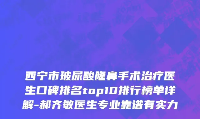 西宁市玻尿酸隆鼻手术治疗医生口碑排名top10排行榜单详解-郝齐敏医生专业靠谱有实力