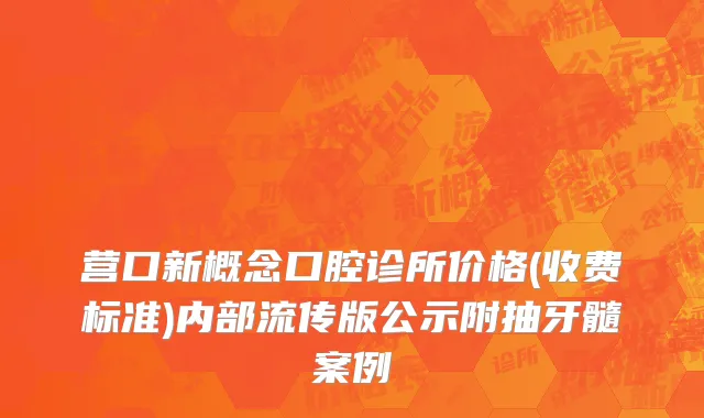 营口新概念口腔诊所价格(收费标准)内部流传版公示附抽牙髓案例