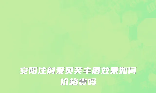 安阳注射爱贝芙丰唇效果如何价格贵吗