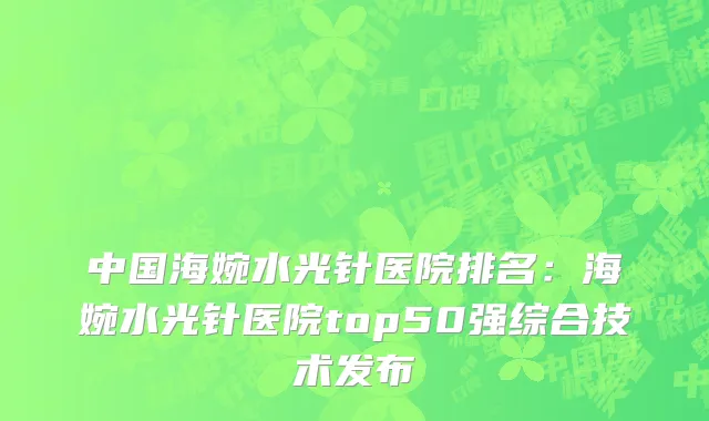 中国海婉水光针医院排名：海婉水光针医院top50强综合技术发布