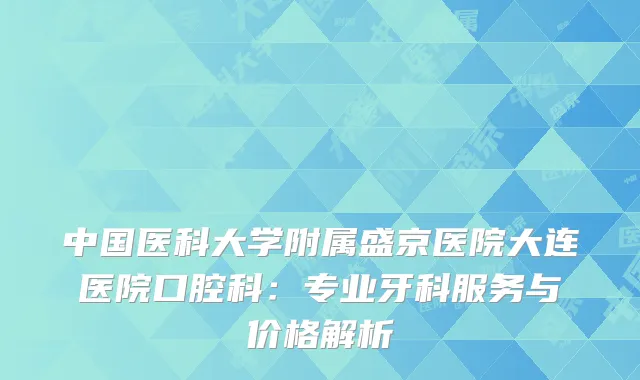 中国医科大学附属盛京医院大连医院口腔科：专业牙科服务与价格解析