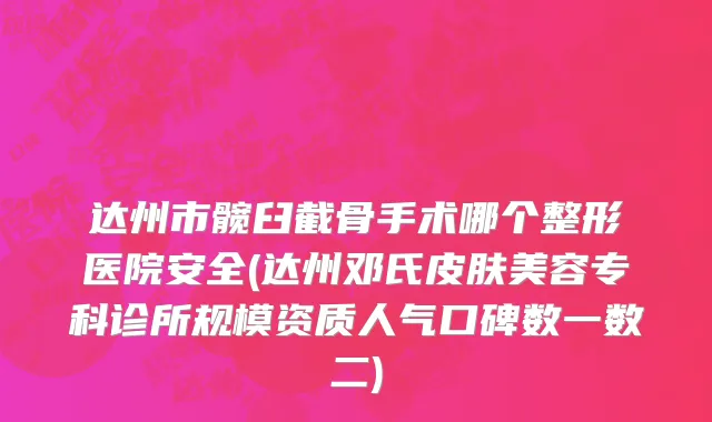 达州市髋臼截骨手术哪个整形医院安全(达州邓氏皮肤美容专科诊所规模资质人气口碑数一数二)